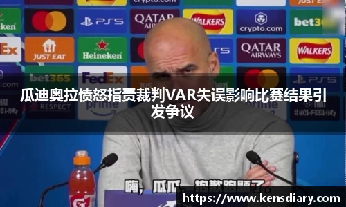 瓜迪奥拉愤怒指责裁判VAR失误影响比赛结果引发争议