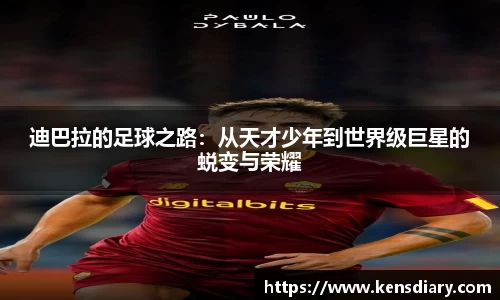 迪巴拉的足球之路：从天才少年到世界级巨星的蜕变与荣耀