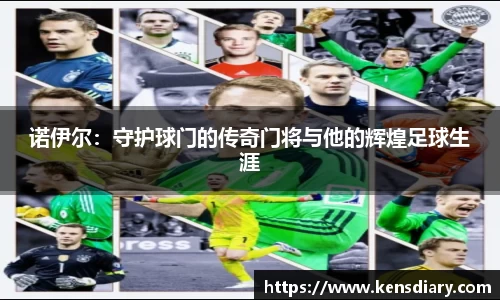 诺伊尔：守护球门的传奇门将与他的辉煌足球生涯