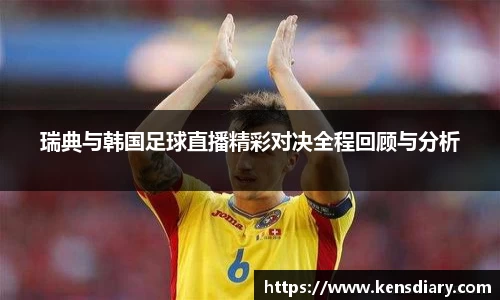 瑞典与韩国足球直播精彩对决全程回顾与分析