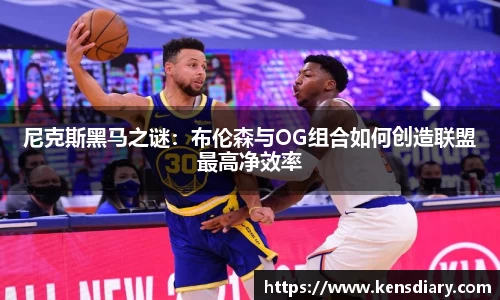 尼克斯黑马之谜：布伦森与OG组合如何创造联盟最高净效率
