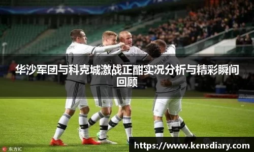 华沙军团与科克城激战正酣实况分析与精彩瞬间回顾